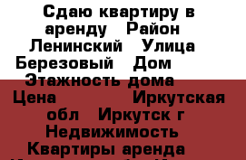 Сдаю квартиру в аренду › Район ­ Ленинский › Улица ­ Березовый › Дом ­ 141 › Этажность дома ­ 9 › Цена ­ 13 000 - Иркутская обл., Иркутск г. Недвижимость » Квартиры аренда   . Иркутская обл.,Иркутск г.